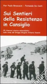 Sui sentieri della Resistenza in Cansiglio. 29 itinerari storico-naturalistici sulle orme del Gruppo Brigate Vittorio Veneto Miglior Prezzo