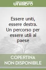 Spedito Oggi Essere uniti, essere destra. Un percorso per essere utili al paese