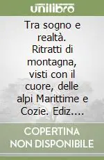 Tra sogno e realtà. Ritratti di montagna, visti con il cuore, delle alpi Marittime e Cozie. Ediz. illustrata Affare