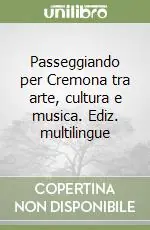 Prezzo Basso Passeggiando per Cremona tra arte, cultura e musica. Ediz. multilingue