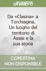 Ultime Pezzi Da «Clasina» a Torchiagina. Un luogho del territorio di Assisi e la sua storia