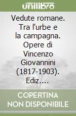 Vedute romane. Tra l‘urbe e la campagna. Opere di Vincenzo Giovannini (1817-1903). Ediz. illustrata Saldi