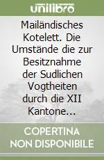 Offerta Mailändisches Kotelett. Die Umstände die zur Besitznahme der Sudlichen Vogtheiten durch die XII Kantone führten. Ediz. multilingue