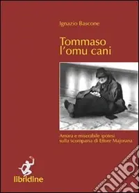 Offerta Del Giorno Tommaso l‘omu cani. Amara e miserabile ipotesi sulla scomparsa di Ettore Majorana