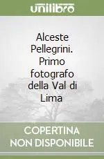 Nuova Collezione Alceste Pellegrini. Primo fotografo della Val di Lima