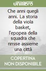 Che anni quegli anni. La storia della viola basket, l‘epopea della squadra che rimise assieme una città Spedizione Espresso