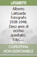 Alberto Lattuada fotografo 1938-1948. Dieci anni di occhio quadrato. Ediz. illustrata Offerta Speciale