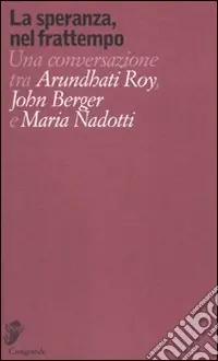 Prezzo Conveniente La speranza, nel frattempo. Una conversazione tra Arundhati Roy, John Berger e Maria Nadotti