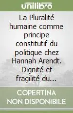 La Pluralité humaine comme principe constitutif du politique chez Hannah Arendt. Dignité et fragilité du vivre-ensemble Consegna Rapida