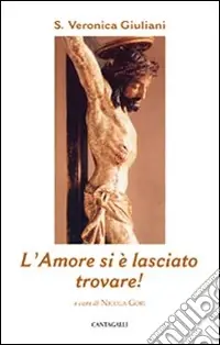 L‘amore si è lasciato trovare! Pensieri scelti sulla carità insanta Veronica Giuliani Professionale