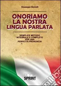 Onorariamo la nostra lingua parlata. Semplice metodo integrale per una perfetta pronuncia Economico