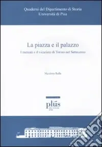 La piazza e il palazzo. I mercati e il vicariato di Torino nel Settecento Super Prezzo