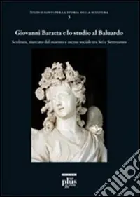Saldi Giovanni Baratta e lo studio al baluardo. Scultura, mercato del marmo e ascesa sociale tra Sei e Settecento. Ediz. illustrata