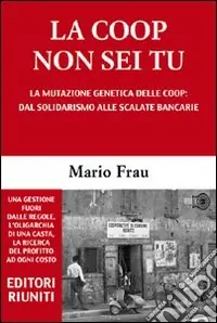La Coop non sei tu. La mutazione genetica delle Coop dal solidarismo alle scalate bancarie Spedito Oggi