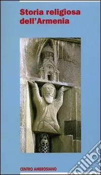 Storia religiosa dell‘Armenia. Una cristianità di frontiera tra fedeltà al passato e sfide del presente Ordina Subito