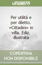 Affare Per utilità e per diletto. «Cittadini» in villa. Ediz. illustrata