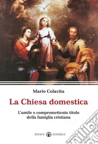 La Chiesa domestica. L‘umile e compromettente titolo della famiglia cristiana Offerta