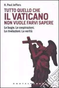 Tutto quello che il Vaticano non vuole sapere. Le bugie. Le cospirazioni. Le rivelazioni. La verità Non Perdere