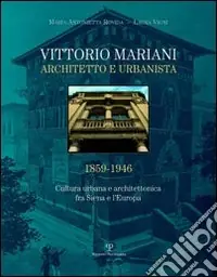 Offerta Limitata Vittorio Mariani architetto e urbanista 1859-1946. Cultura urbana e architettonica fra Siena e l‘Europa. Ediz. illustrata