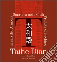 Taihe Dian. The hall of supreme harmony of the forbidden city of Bejing. Ediz. illustrataThe Hall of Supreme Harmony of the Forbidden City in Beijing A Cultural Cooperation Programme for the Preservation of the Taihe Hall of the Forbidden Must-Have
