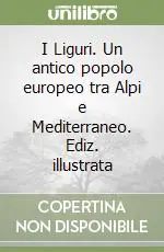I Liguri. Un antico popolo europeo tra Alpi e Mediterraneo. Ediz. illustrata Ultima Occasione