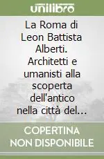 Subito Disponibile La Roma di Leon Battista Alberti. Architetti e umanisti alla scoperta dell‘antico nella città del Quattrocento. Ediz. illustrata