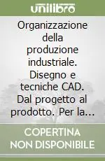 Sconto Organizzazione della produzione industriale. Disegno e tecniche CAD. Dal progetto al prodotto. Per la 4/a classe degli Ist. Tecnici industrialiQUARTA CLASSE ITI
