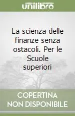 La scienza delle finanze senza ostacoli. Per le Scuole superiori Prezzo Scontato