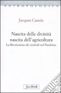 Must-Have Nascita delle divinità, nascita dell‘agricoltura. La rivoluzione dei simboli nel Neolitico
