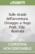 Offerta Lampo Sulle strade dell‘avventura. Omaggio a Hugo Pratt. Ediz. illustrata