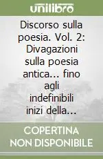 Discorso sulla poesia. Vol. 2 Divagazioni sulla poesia antica... fino agli indefinibili inizi della cosiddetta «era moderna» Prezzo Basso