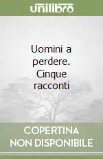 Uomini a perdere. Cinque racconti Nuova Collezione
