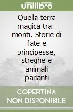 Quella terra magica tra i monti. Storie di fate e principesse, streghe e animali parlanti Prezzo Basso