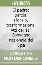 Il padre parola, silenzio, trasformazione. Atti dell‘11° Convegno nazionale del Cipa Spedito Oggi