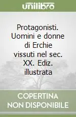 Protagonisti. Uomini e donne di Erchie vissuti nel sec. XX. Ediz. illustrata Sconto