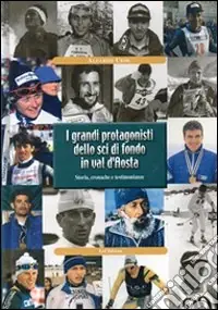 I grandi protagonisti dello sci di fondo in Val d‘Aosta. Storia, cronache e testimonianze Promozione
