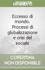 Eccesso di mondo. Processi di globalizzazione e crisi del sociale Vendita Finale