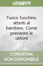 Consegna Rapida Fuoco fuochino attenti al bambino. Come prevenire le ustioni