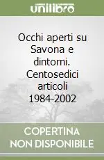 Occhi aperti su Savona e dintorni. Centosedici articoli 1984-2002 Prezzo Basso