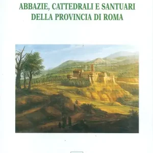Abbazie, cattedrali e santuari della provincia di Roma. Ediz. illustrata Non Perdere