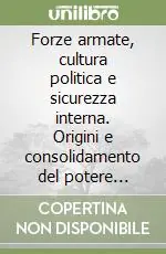 Forze armate, cultura politica e sicurezza interna. Origini e consolidamento del potere militare in Argentina (1853-1943) Subito Disponibile