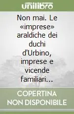 Non mai. Le «imprese» araldiche dei duchi d‘Urbino, imprese e vicende familiari tratte dalla corrispondenza privata Prezzo Di Fabbrica