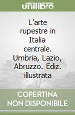 Ordina Subito L‘arte rupestre in Italia centrale. Umbria, Lazio, Abruzzo. Ediz. illustrata