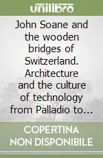 Compra Adesso John Soane and the wooden bridges of Switzerland. Architecture and the culture of technology from Palladio to the Grubenmanns