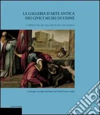 Sconto La galleria d‘arte antica dei Civici Musei di Udine. Vol. 1 Dipinti dal XIV alla metà del XVII secolo