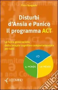 Disturbi d‘ansia e panico. Il programma ACT. La terza generazione della terapia cognitivo comportamentale per tutti Pagamento Sicuro