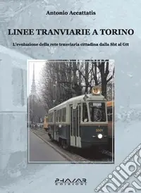 Linee tranviarie a Torino. L‘evoluzione della rete tranviaria cittadina dalla SBT al GTT Spedito Oggi