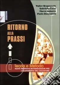 Ritorno alla prassi. Teorie e metodo. Nuove proposte metodologiche per l‘allenamento del calciatore Popolare