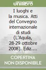 I luoghi e la musica. Atti del Convegno internazionale di studi (L‘Aquila, 28-29 ottobre 2008). Ediz. italiana e inglese Più Venduto