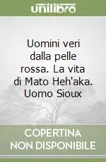 Subito Disponibile Uomini veri dalla pelle rossa. La vita di Mato Heh‘aka. Uomo Sioux